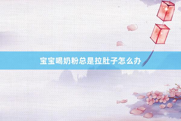 宝宝喝奶粉总是拉肚子怎么办